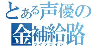 とある声優の金補給路 （ライフライン）