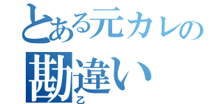 とある元カレの勘違い（乙）