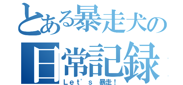 とある暴走犬の日常記録（Ｌｅｔ'ｓ 暴走！）