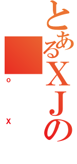 とあるＸＪの（ｏＸ）