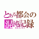 とある都会の混沌記録（ カオスメモリ）