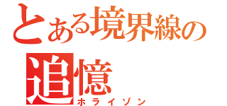 とある境界線の追憶（ホライゾン）