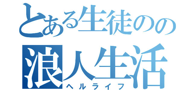 とある生徒のの浪人生活（ヘルライフ）