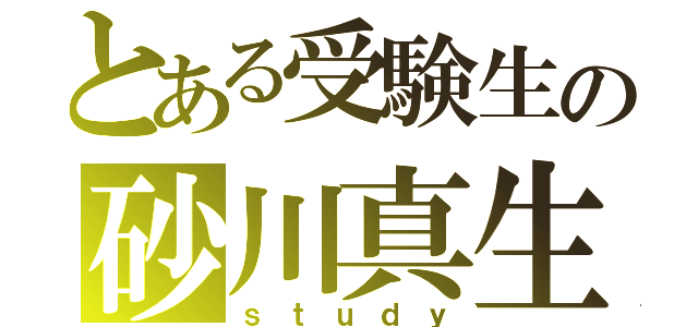 とある受験生の砂川真生（ｓｔｕｄｙ）