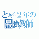 とある２年の最強教師（マスダ）