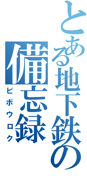 とある地下鉄の備忘録（ビボウロク）