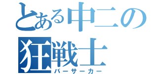 とある中二の狂戦士（バーサーカー）