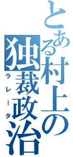 とある村上の独裁政治（ラレータ）