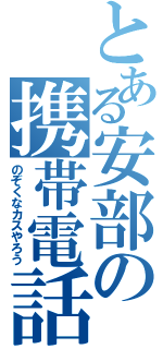 とある安部の携帯電話（のぞくなカスやろう）