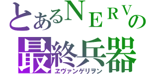 とあるＮＥＲＶの最終兵器（ヱヴァンゲリヲン）