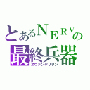 とあるＮＥＲＶの最終兵器（ヱヴァンゲリヲン）