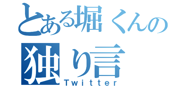 とある堀くんの独り言（Ｔｗｉｔｔｅｒ）