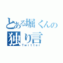 とある堀くんの独り言（Ｔｗｉｔｔｅｒ）