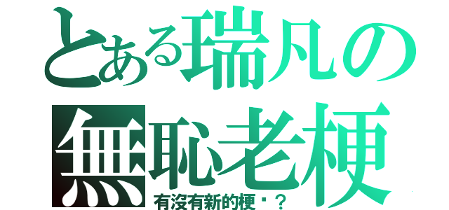 とある瑞凡の無恥老梗（有沒有新的梗啊？）