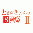 とあるきょんのＳ疑惑Ⅱ（あゆむ）