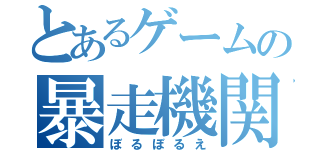 とあるゲームの暴走機関車（ぼるぼるえ）