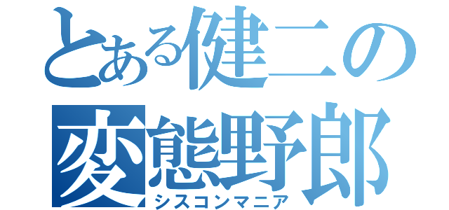 とある健二の変態野郎（シスコンマニア）