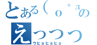 とある（о゜д゜о；）のえっっっっ（ウヒョヒョヒョ）