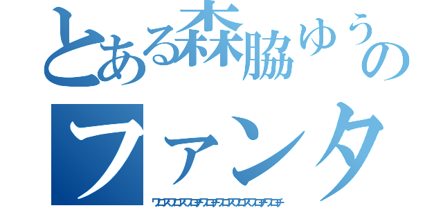 とある森脇ゆうのファンタ事件（ワロスワロスワロチワロチワロスワロスワロチワロチ）