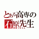 とある高専の石原先生（授業つまらん）