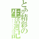 とある精彩の生活週記（Ｗｅｅｋｌｙ Ｄｉａｒｙ）