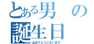 とある男の誕生日（おめでとうございます）