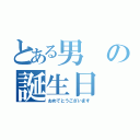 とある男の誕生日（おめでとうございます）