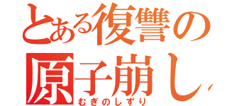 とある復讐の原子崩し（むぎのしずり）