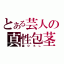 とある芸人の真性包茎（猫ひろし）