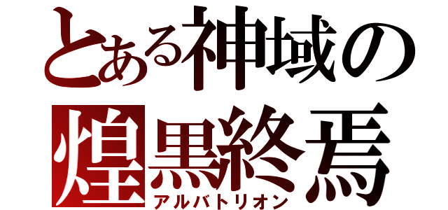 とある神域の煌黒終焉（アルバトリオン）