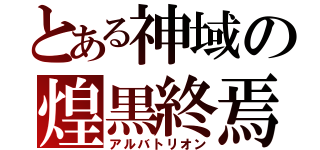 とある神域の煌黒終焉（アルバトリオン）