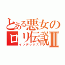 とある悪女のロリ伝説Ⅱ（インデックス）