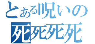 とある呪いの死死死死（）