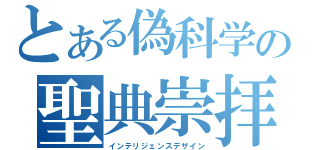 とある偽科学の聖典崇拝（インテリジェンスデザイン）
