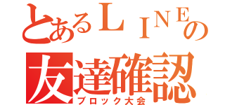 とあるＬＩＮＥの友達確認（ブロック大会）