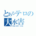 とあるテロの大水害（砂利窃盗、堰閉めず、放水遅延）