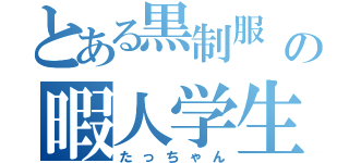 とある黒制服  の暇人学生（たっちゃん）