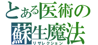 とある医術の蘇生魔法（リザレクション）