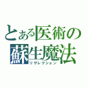 とある医術の蘇生魔法（リザレクション）