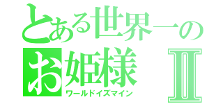 とある世界一のお姫様Ⅱ（ワールドイズマイン）