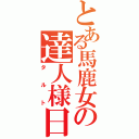 とある馬鹿女の達人様日記（タルト）