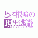 とある根暗の現実逃避（ひきこもり）