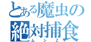 とある魔虫の絶対捕食（ムシＺ）