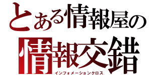 とある情報屋の情報交錯（インフォメーションクロス）