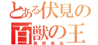 とある伏見の百獣の王（奥野泰成）