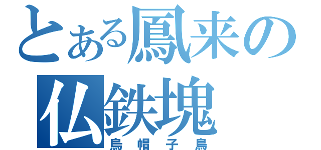 とある鳳来の仏鉄塊（烏帽子鳥）