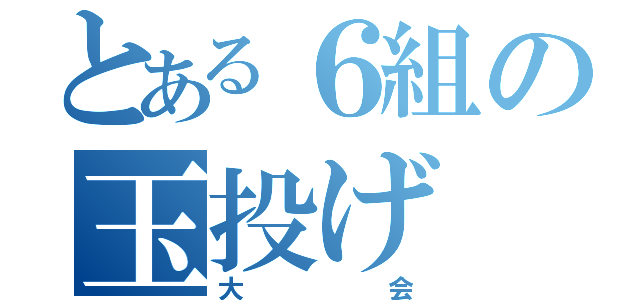 とある６組の玉投げ（大会）