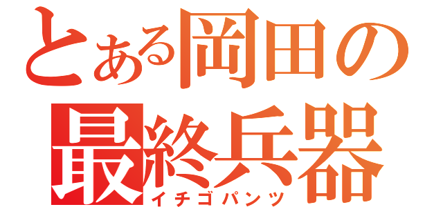 とある岡田の最終兵器（イチゴパンツ）