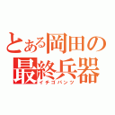 とある岡田の最終兵器（イチゴパンツ）