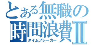 とある無職の時間浪費Ⅱ（タイムブレーカー）